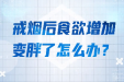 戒烟后食欲增加，变胖了怎么办？