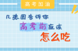 高考“加油站”｜几张图告诉你，考前应该怎么吃