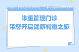 您的“体重管理大师”已上线！这个门诊为您量身定制“减肥大计”